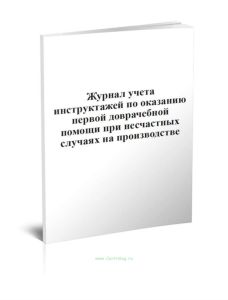 Журнал учета инструктажей по оказанию первой доврачебной помощи при несчастных случаях на производстве