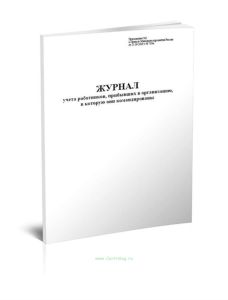 Журнал учета работников, прибывших в организацию, в которую они командированы