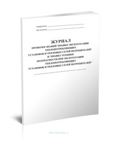 Журнал проверки знаний правил эксплуатации теплопотребляющих установок и тепловых сетей потребителей и правил техники безопасности при эксплуатации те