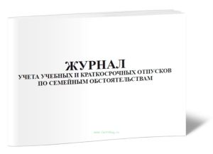 Журнал учета учебных и краткосрочных отпусков по семейным обстоятельствам