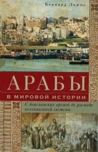 Арабы в мировой истории. С доисламских времен до распада колониальной системы