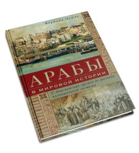 Арабы в мировой истории. С доисламских времен до распада колониальной системы