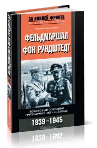 Фельдмаршал фон Рундштедт. Войсковые операции групп армий Юг и Запад. 1939-1945