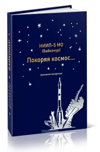 Байконур. Покоряя космос... - Сборник рассекреченных документов о строительстве космодрома
