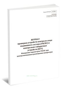 Журнал проверки устройств контроля схода подвижного состава (УКСПС) и контрольно-габаритных устройств (КГУ). Измерение параметров УКСПС при централизо