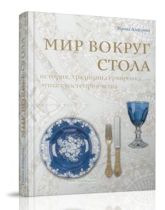Мир вокруг стола: история, традиции, сервировка, этикет, гостеприимство
