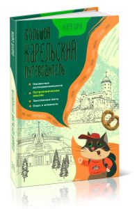 Большой карельский путеводитель: неизвестные достопримечательности, таинственные места и легенды, отдых и активности, гастрономические изыски
