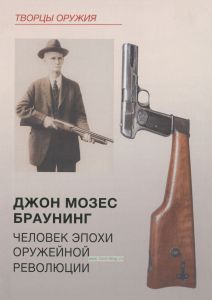 Джон Мозес Браунинг. Человек эпохи оружейной революции