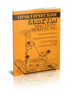 Практические советы мастеру-любителю: Электроника. Электротехника. Материалы и их применение