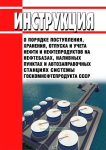 Инструкция о порядке поступления, хранения, отпуска и учета нефти и нефтепродуктов на нефтебазах, наливных пунктах и автозаправочных станциях системы Госкомнефтепродукта СССР 2025 год. Последняя редакция