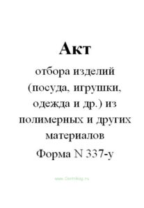 Акт отбора изделий (посуда, игрушки, одежда и др.) из полимерных и других материалов (Форма N 337-у)