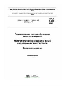 ГОСТ 8.638-2013 Государственная система обеспечения единства измерений. Метрологическое обеспечение радиационного контроля. Основные положения 2025 год. Последняя редакция