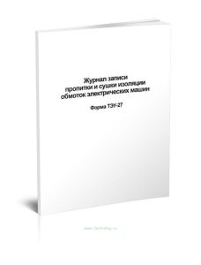 Журнал записи пропитки и сушки изоляции обмоток электрических машин Форма ТЭУ-27