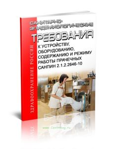 СанПиН 2.1.2.2646-10 Санитарно-эпидемиологические требования к устройству, оборудованию, содержанию и режиму работы прачечных. Последняя редакция