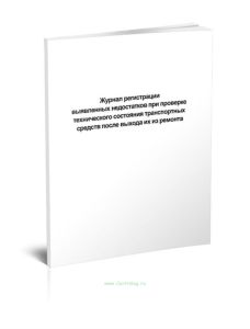 Журнал регистрации выявленных недостатков при проверке технического состояния транспортных средств после выхода их из ремонта.
