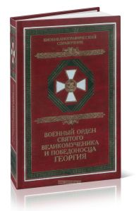 Военный орден Святого Великомученика и Победоносца Георгия. Именные списки 1769-1920. Биобиблиографический справочник