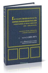 Государственная власть дореволюционной России в биографиях ее представителей (XIX-начало XX века). Часть 2 (1855-1917) Книга 1. Императоры и члены имп