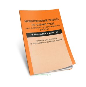 Межотраслевые правила по охране труда при электро- и газосварочных работах в вопросах и ответах. Пособие для изучения и подготовки к проверке знаний.