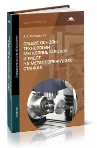Общие основы технологии металлообработки и работ на металлорежущих станках: учебник (2-е издание, стереотипное)