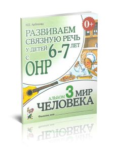 Развиваем связную речь у детей 6-7 лет с ОНР. Альбом №3. Мир человека