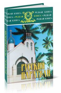 Русский Парагвай: Повесть о генерале Беляеве, людях и событиях прошлого века