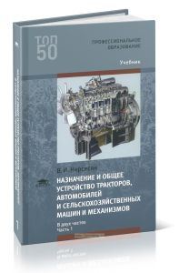 Назначение и общее устройство тракторов, автомобилей и сельскохозяйственных машин и механизмов. В 2х частях. Часть 1