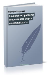 Социальные проблемы современного спорта и олимпийского движения (гуманистический и диалектический анализ): Монография