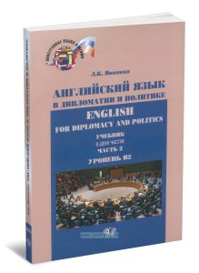 Английский язык в дипломатии и политике. Ehglish for Diplomacy and Politics: в 2 ч. Ч 2. Уровень В2 (3-е издание, исправленное и дополненное)