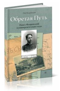 Обретая Путь. Павел Флоренский в университетские годы. Том 2