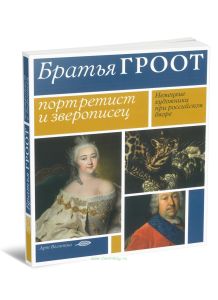 Братья Гроот. Портретист и зверописец. Немецкие художники при российском дворе