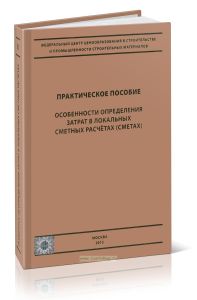 Особенности определения затрат в локальных сметных расчетах (сметах). Практическое пособие (Издание второе, дополненное текущими изменениями)