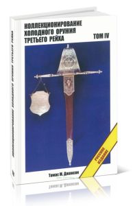 Коллекционирование холодного оружия Третьего рейха. В 8 томах. Том IV (4-е издание)