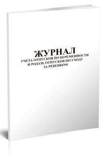 Журнал учета отпусков по беременности и родам, отпусков по уходу за ребенком