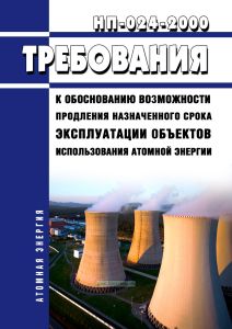 НП-024-2000 Требования к обоснованию возможности продления назначенного срока эксплуатации объектов использования атомной энергии 2025 год. Последняя редакция