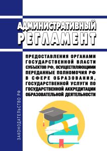 Административный регламент предоставления органами государственной власти субъектов Российской Федерации, осуществляющими переданные полномочия Российской Федерации в сфере образования, государственной услуги по государственной аккредитации образовательной деятельности 2025 год. Последняя редакция