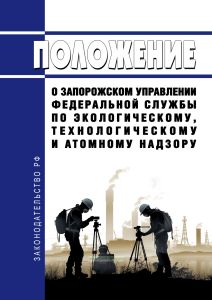 Положения о Запорожском управлении Федеральной службы по экологическому, технологическому и атомному надзору 2025 год. Последняя редакция