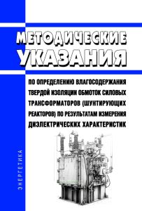 Методические указания по определению влагосодержания твердой изоляции обмоток силовых трансформаторов (шунтирующих реакторов) по результатам измерения диэлектрических характеристик