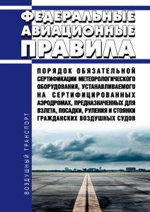 Федеральные авиационные правила "Порядок обязательной сертификации метеорологического оборудования, устанавливаемого на сертифицированных аэродромах, предназначенных для взлета, посадки, руления и стоянки гражданских воздушных судов" 2025 год. Последняя редакция
