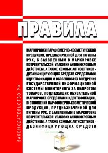 Правила маркировки парфюмерно-косметической продукции, предназначенной для гигиены рук, с заявленным в маркировке потребительской упаковки антимикробным действием, а также кожных антисептиков - дезинфицирующих средств средствами идентификации и особенностях внедрения государственной информационной системы мониторинга за оборотом товаров, подлежащих обязательной маркировке средствами идентификации,