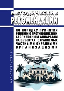 Методические рекомендации по порядку принятия решений о противодействии беспилотным аппаратам на объектах, охраняемых частными охранными организациями 2025 год. Последняя редакция