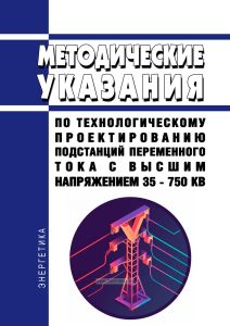 Методические указания по технологическому проектированию подстанций переменного тока с высшим напряжением 35 - 750 кВ 2025 год. Последняя редакция