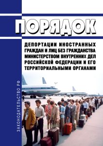 Порядок депортации иностранных граждан и лиц без гражданства Министерством внутренних дел Российской Федерации и его территориальными органами 2025 год. Последняя редакция