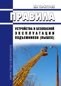 Правила устройства и безопасной эксплуатации подъемников (вышек). ПБ 10-611-03