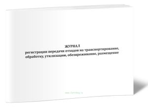 Журнал регистрации передачи отходов на транспортирование, обработку, утилизацию, обезвреживание, размещение