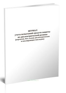 Журнал учета испытаний средств защиты из диэлектрической резины (перчаток, бот, галош диэлектрических и изолирующих накладок)