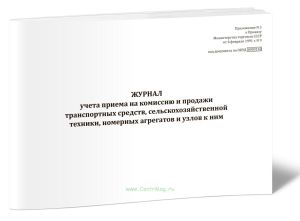 Журнал учета приема на комиссию и продажи транспортных средств, сельскохозяйственной техники, номерных агрегатов и узлов к ним.