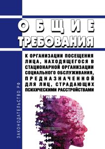 Общие требования к организации посещения лица, находящегося в стационарной организации социального обслуживания, предназначенной для лиц, страдающих психическими расстройствами 2025 год. Последняя редакция