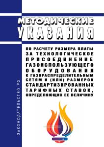 Методические указания по расчету размера платы за технологическое присоединение газоиспользующего оборудования к газораспределительным сетям и (или) размеров стандартизированных тарифных ставок, определяющих ее величину 2025 год. Последняя редакция