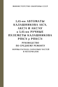 5,45-мм автоматы Калашникова АК74, АКС74 и АКС74У и 5,45-мм ручные пулеметы Калашникова РПК74 и РПКС74. Руководство по среднему ремонту. Нормы расхода запчастей и материалов