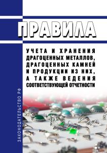 Правила учета и хранения драгоценных металлов, драгоценных камней и продукции из них, а также ведения соответствующей отчетности 2025 год. Последняя редакция